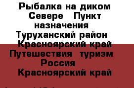 Рыбалка на диком Севере › Пункт назначения ­ Туруханский район - Красноярский край Путешествия, туризм » Россия   . Красноярский край